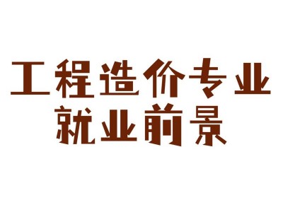 大专工程造价专业就业前景，大专工程造价专业就业前景怎么样？